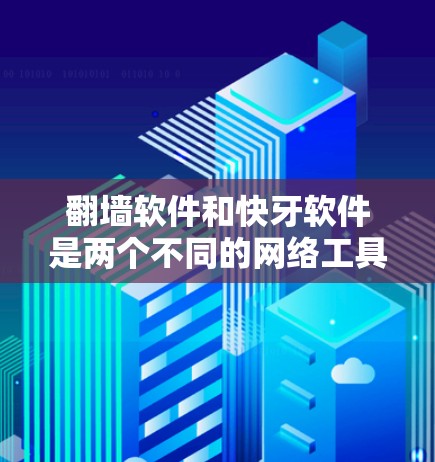 翻墙软件和快牙软件是两个不同的网络工具，各自服务于不同的用户需求