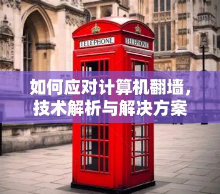 如何应对计算机翻墙，技术解析与解决方案