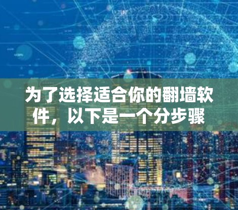 为了选择适合你的翻墙软件，以下是一个分步骤的建议