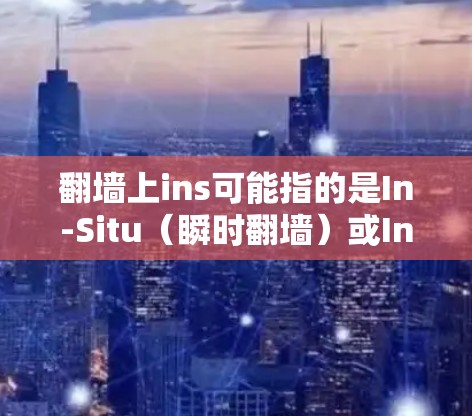 翻墙上ins可能指的是In-Situ（瞬时翻墙）或Insulated（绝缘翻墙）如果是翻墙软件，常见的有