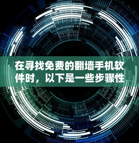 在寻找免费的翻墙手机软件时，以下是一些步骤性的建议和推荐