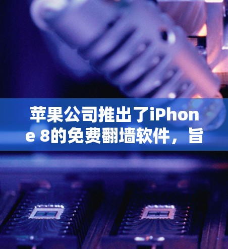 苹果公司推出了iPhone 8的免费翻墙软件，旨在通过上传和解密iPhone 8上的照片、视频等信息至云端。以下是关于该软件的详细信息