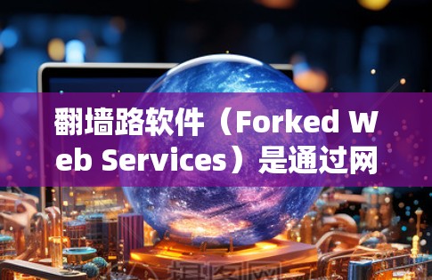 翻墙路软件（Forked Web Services）是通过网络工具绕过云平台（如百度云）限制用户访问或限制访问时间的软件。以下是使用翻墙路软件在百度云中的步骤和注意事项