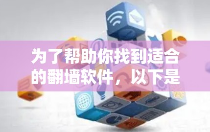 为了帮助你找到适合的翻墙软件，以下是一些推荐的步骤和信息