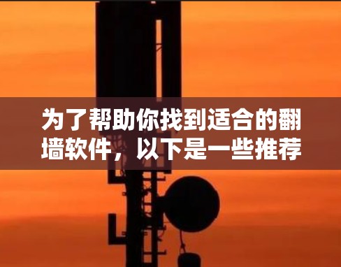为了帮助你找到适合的翻墙软件，以下是一些推荐，分为免费版和付费版的分类，并根据你的需求进行选择