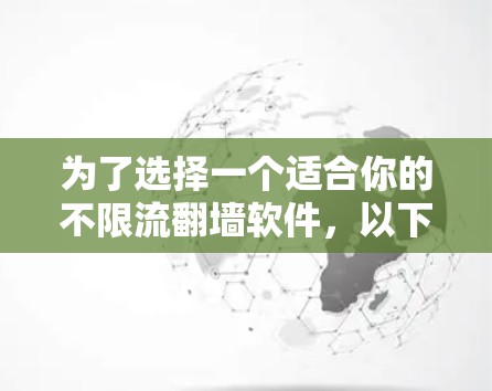 为了选择一个适合你的不限流翻墙软件，以下是一些建议和步骤，帮助你找到合适的解决方案