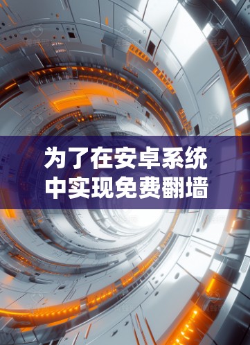 为了在安卓系统中实现免费翻墙VNP，以下是一些推荐的软件和步骤
