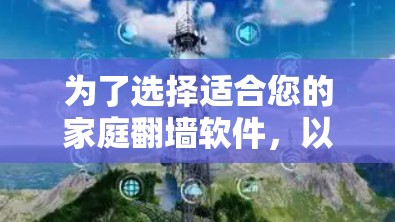 为了选择适合您的家庭翻墙软件，以下是一些综合考虑的因素和推荐方案