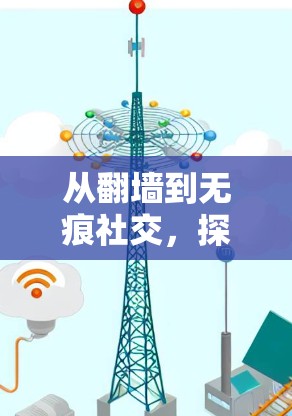 从翻墙到无痕社交，探索现代社交网络的未来