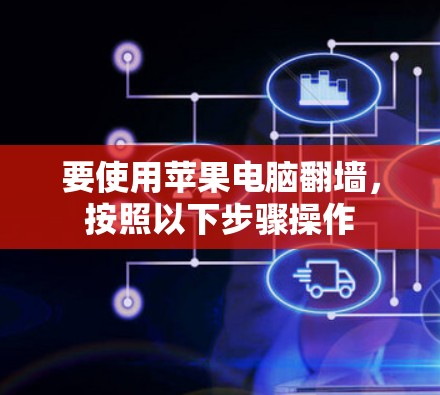 要使用苹果电脑翻墙，按照以下步骤操作