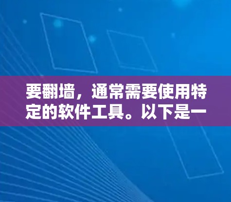 要翻墙，通常需要使用特定的软件工具。以下是一些常见的工具和方法