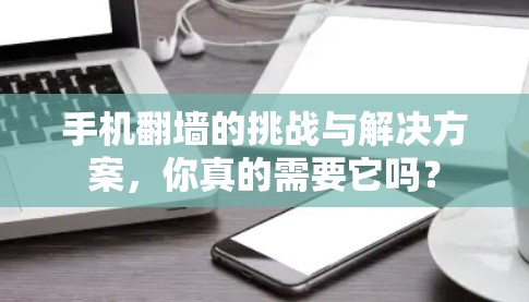 手机翻墙的挑战与解决方案，你真的需要它吗？