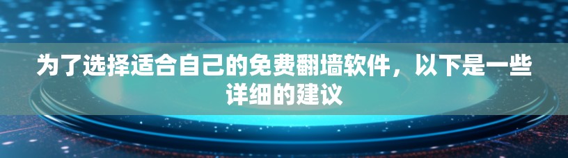 为了选择适合自己的免费翻墙软件，以下是一些详细的建议