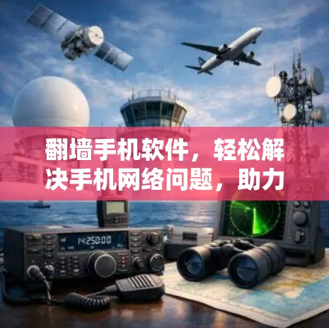 翻墙手机软件，轻松解决手机网络问题，助力用户安全