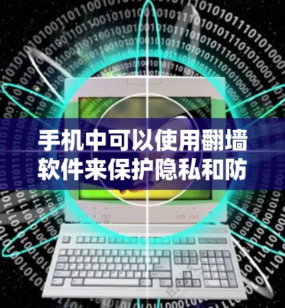 手机中可以使用翻墙软件来保护隐私和防止网络诈骗。以下是几种常见的翻墙软件及其适用场景