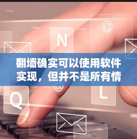 翻墙确实可以使用软件实现，但并不是所有情况下都必须使用软件。实际上，翻墙可以通过多种方式实现，包括软件工具、硬件设备和模块化翻墙系统等