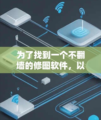 为了找到一个不翻墙的修图软件，以下是一些推荐选项，每种软件都有其适用场景和特点