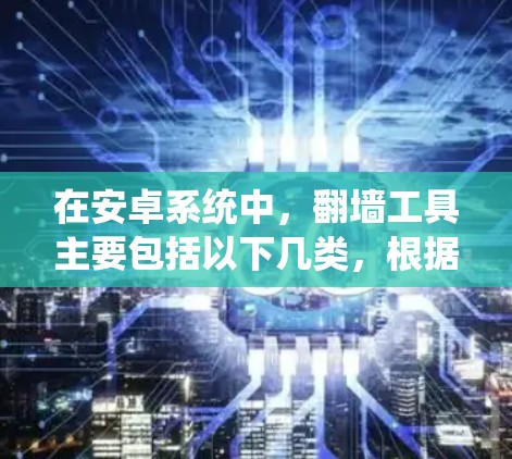 在安卓系统中，翻墙工具主要包括以下几类，根据需求和配置复杂程度选择合适的工具