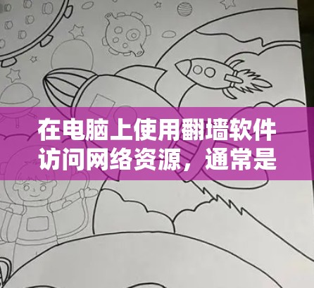 在电脑上使用翻墙软件访问网络资源，通常是指通过安装或使用本地的网络服务来连接到云端服务器或恢复点。以下是一些步骤和方法