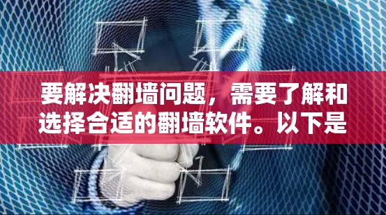 要解决翻墙问题，需要了解和选择合适的翻墙软件。以下是对翻墙软件的详细介绍和使用建议