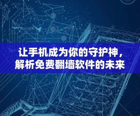 让手机成为你的守护神，解析免费翻墙软件的未来