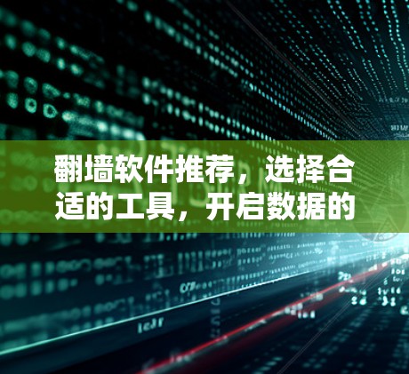 翻墙软件推荐，选择合适的工具，开启数据的自由之旅