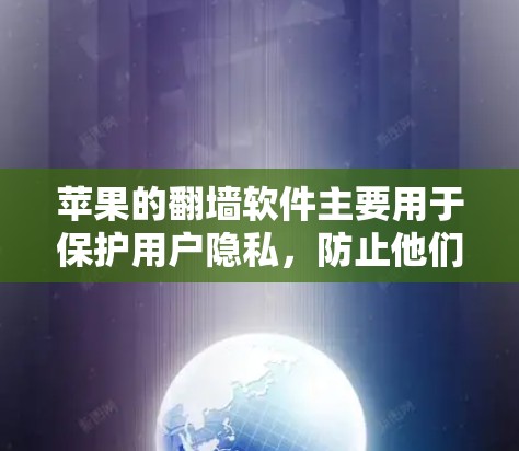 苹果的翻墙软件主要用于保护用户隐私，防止他们下载未经授权的资源和应用。以下是关于苹果翻墙软件的详细信息