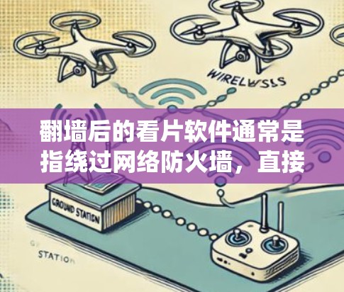 翻墙后的看片软件通常是指绕过网络防火墙，直接在云端下载视频内容的软件。以下是一些常见绕过防火墙的软件和下载步骤