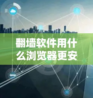 翻墙软件用什么浏览器更安全？