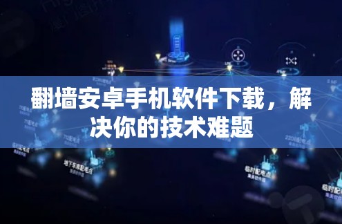 翻墙安卓手机软件下载，解决你的技术难题
