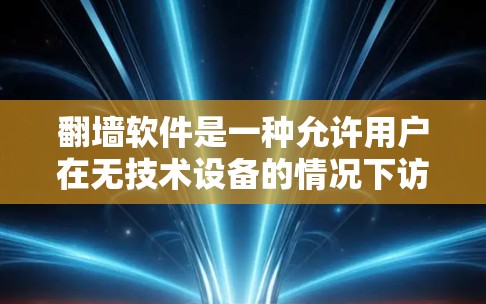 翻墙软件是一种允许用户在无技术设备的情况下访问网络设备的软件，通常用于在手机、电脑或其他电子设备上进行网络操作。以下是一些常见的翻墙软件推荐，供您参考