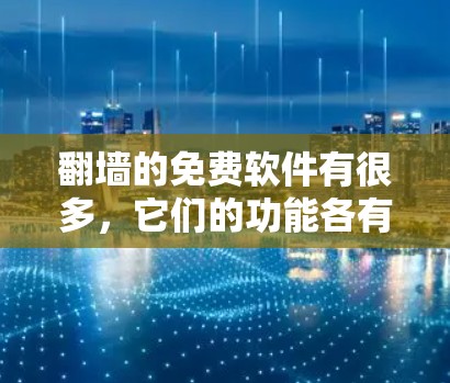 翻墙的免费软件有很多，它们的功能各有不同，适合不同的需求和使用习惯。以下是一些推荐
