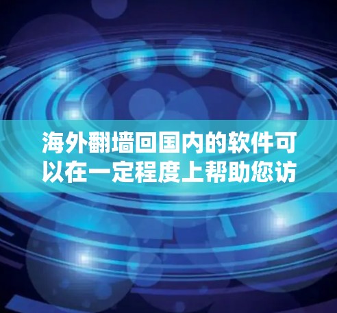海外翻墙回国内的软件可以在一定程度上帮助您访问国内网络和系统。以下是一些常见的方法和工具，可以帮助您安全地访问国内软件