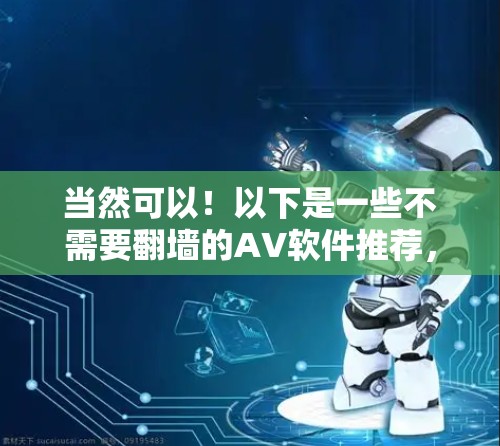 当然可以！以下是一些不需要翻墙的AV软件推荐，这些软件通常提供免费或半免费的观看服务，而且大多数平台都支持在线观看，无需翻墙