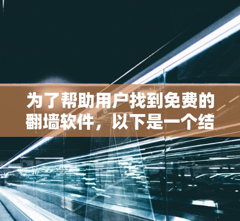 为了帮助用户找到免费的翻墙软件，以下是一个结构化的推荐列表，基于用户提供的条件和考虑因素
