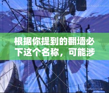 根据你提到的翻墙必下这个名称，可能涉及到以下几种可能性