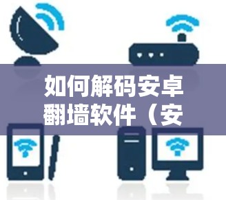 如何解码安卓翻墙软件（安卓ins）从步骤到技巧，你必须知道的解密方法