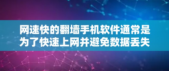 网速快的翻墙手机软件通常是为了快速上网并避免数据丢失而设计的工具。以下是一些常见的翻墙软件及其特色，供你参考