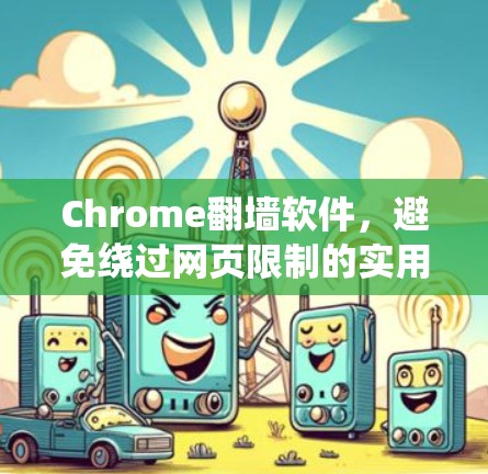 Chrome翻墙软件，避免绕过网页限制的实用指南