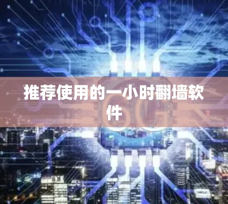 推荐使用的一小时翻墙软件
