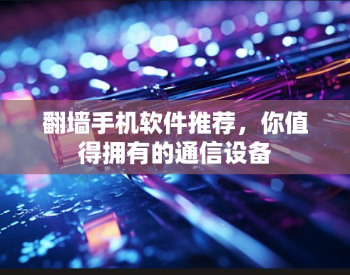 翻墙手机软件推荐，你值得拥有的通信设备