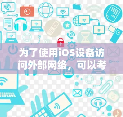 为了使用iOS设备访问外部网络，可以考虑以下步骤和工具