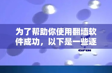 为了帮助你使用翻墙软件成功，以下是一些逐步的解决方案