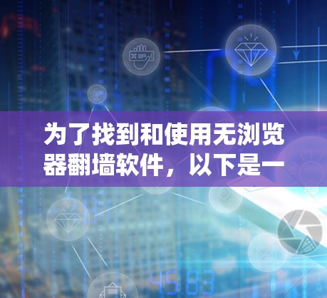 为了找到和使用无浏览器翻墙软件，以下是一个系统化的指南