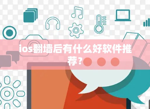 ios翻墙后有什么好软件推荐？