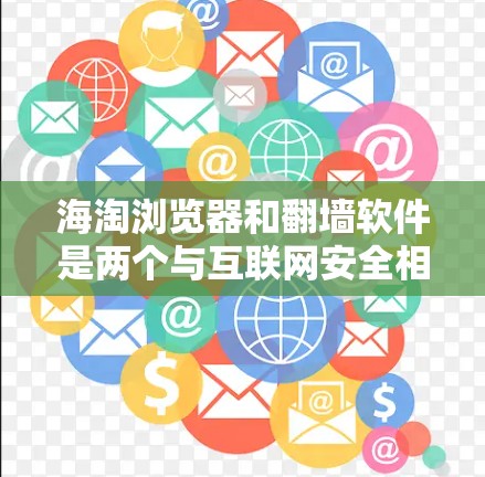 海淘浏览器和翻墙软件是两个与互联网安全相关的技术，涉及如何保护用户免受网络访问受限。以下是它们的详细解释