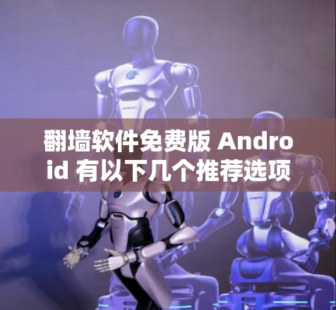 翻墙软件免费版 Android 有以下几个推荐选项
