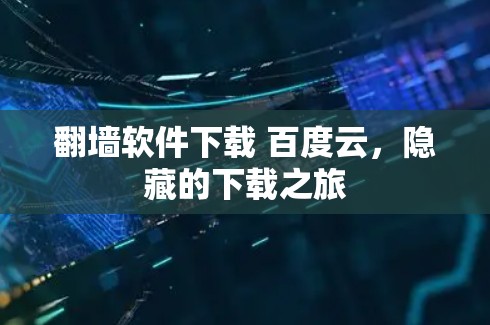 翻墙软件下载 百度云，隐藏的下载之旅