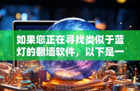 如果您正在寻找类似于蓝灯的翻墙软件，以下是一些推荐和详细说明