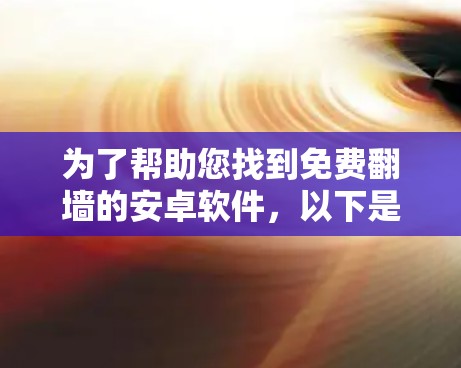 为了帮助您找到免费翻墙的安卓软件，以下是一些推荐和步骤指南
